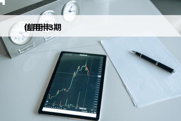 信用卡3期
(信用卡3期免息收手续费吗)