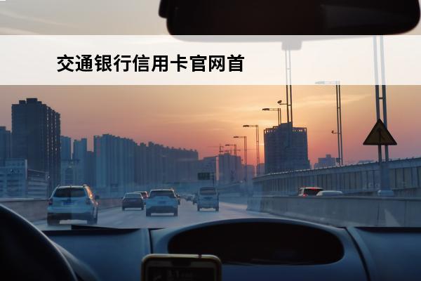 交通银行信用卡官网首页
(交通银行信用卡)