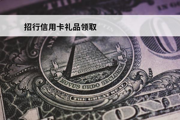 招行信用卡礼品领取
(招行信用卡礼品领取在哪里)