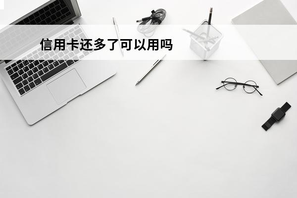 信用卡还多了可以用吗
(如果还信用卡还多了怎么办)
