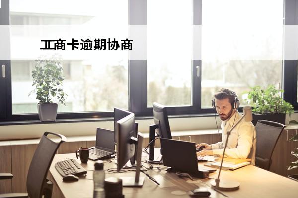 工商卡逾期协商
 工商逾期协商还款