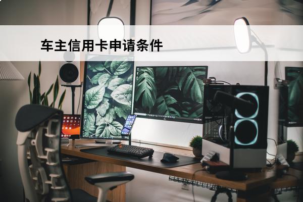 车主信用卡申请条件
 车主卡信用卡什么意思