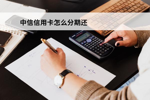 中信信用卡怎么分期还款
 中信信用卡分期还款利息怎么算