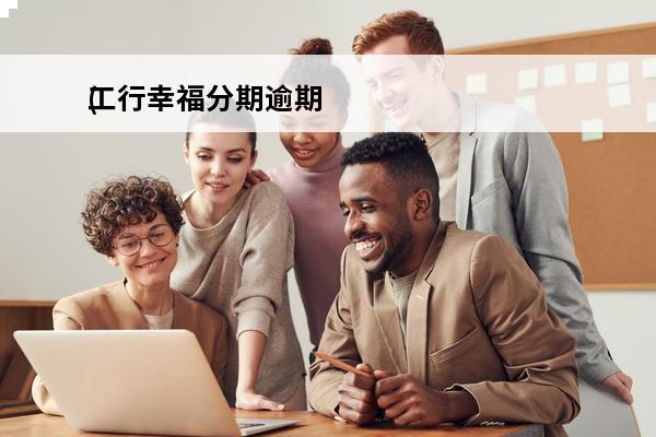 工行幸福分期逾期
(工行幸福分期有宽限期吗)