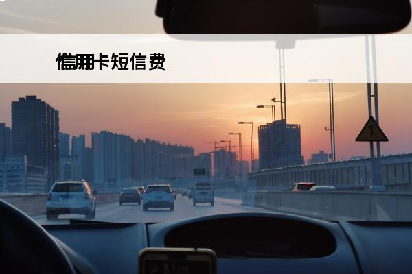 信用卡短信费
 信用卡短信费用造成的逾期