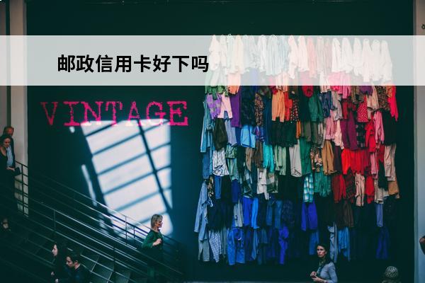邮政信用卡好下吗
 邮政信用卡好吗?