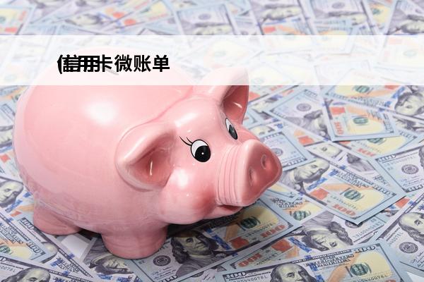 信用卡微账单
(信用卡微账单是啥意思)