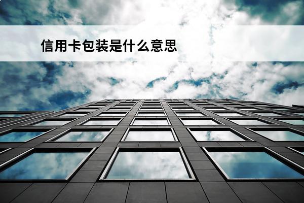 信用卡包装是什么意思
 信用卡包装是什么意思呀