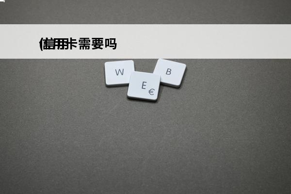 信用卡需要吗
(信用卡需要吗知乎)