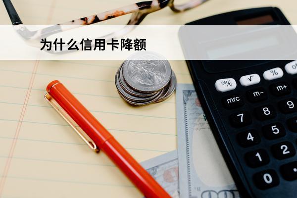 为什么信用卡降额
 为什么信用卡降额度降3000