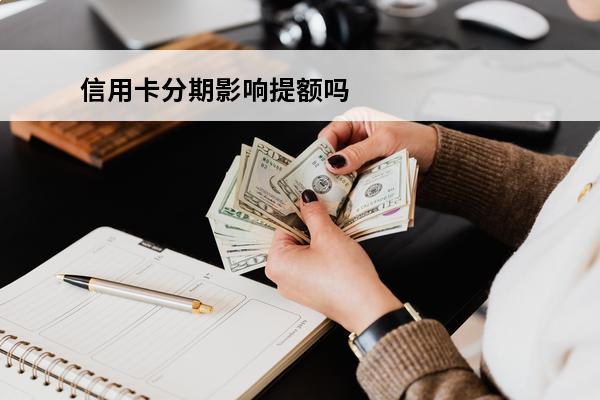 信用卡分期影响提额吗
(信用卡分期影响提额吗)