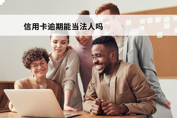 信用卡逾期能当法人吗
 欠信用卡能当公司法人吗