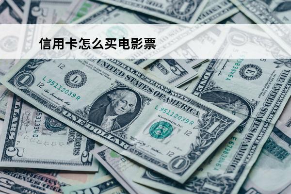 信用卡怎么买电影票
(信用卡怎么买电影票优惠)