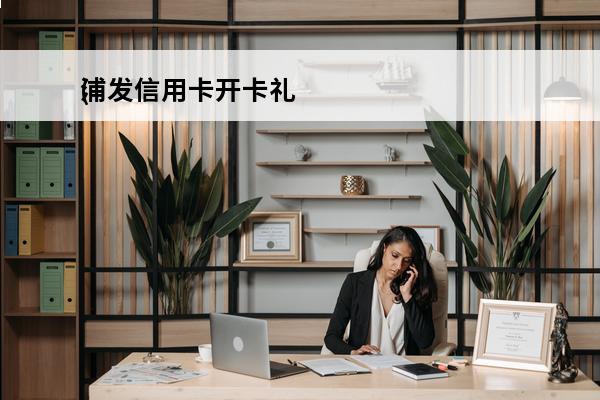浦发信用卡开卡礼
(浦发开卡礼在app哪里领取)