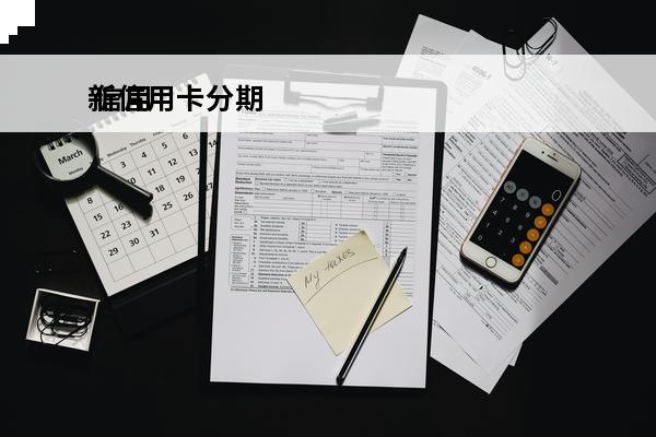 新信用卡分期
 信用卡分期可以提前还款吗