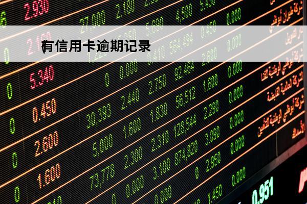 有信用卡逾期记录
(有信用卡逾期记录怎么消除)