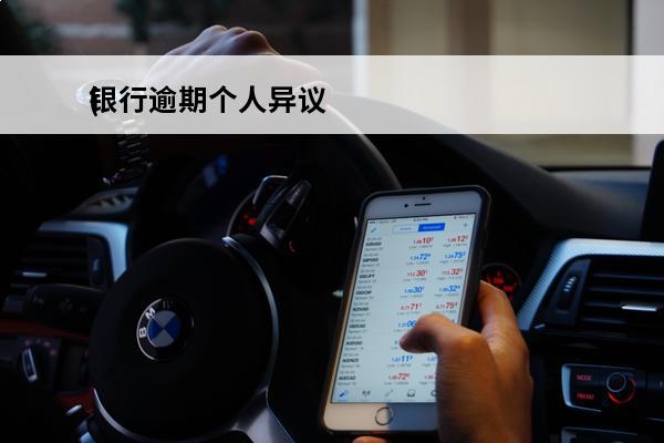 银行逾期个人异议
(银行逾期个人异议怎么处理)