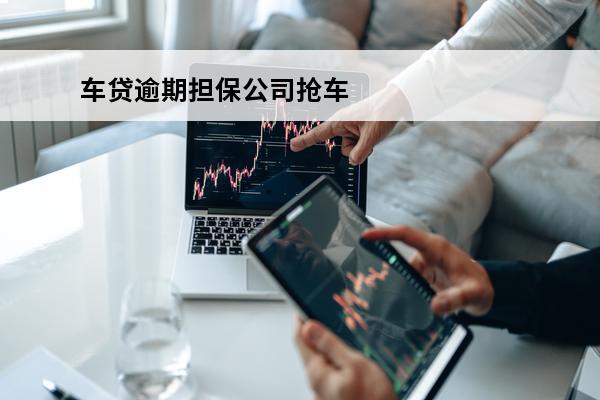 车贷逾期担保公司抢车
 车贷逾期担保公司会起诉吗