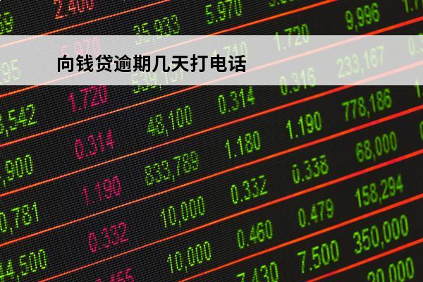 向钱贷逾期几天打电话
(向钱贷人工电话怎么打)