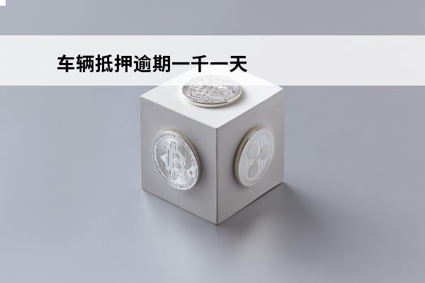 车辆抵押逾期一千一天
(车辆抵押逾期一千一天怎么办)