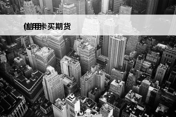 信用卡买期货
(信用卡期货)