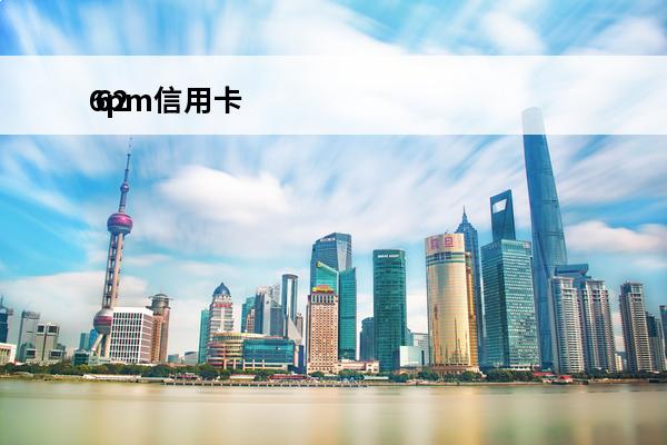 6pm信用卡
 62的信用卡是什么意思