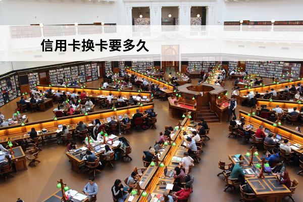 信用卡换卡要多久
 信用卡换卡要多久才能拿到