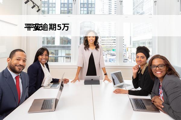 平安逾期5万
 平安逾期多久会全额还款