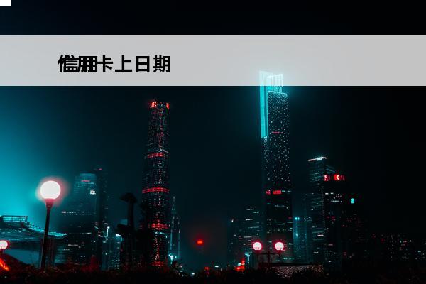 信用卡上日期
 信用卡最后还款日还能延期几天