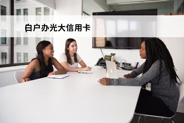 白户办光大信用卡
(光大银行白户好下卡吗)