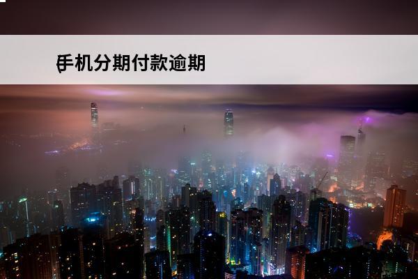 手机分期付款逾期
(手机分期付款逾期了怎么还款)