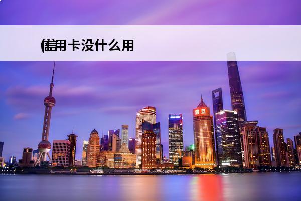 信用卡没什么用
(信用卡没什么用了)