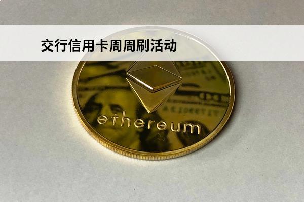 交行信用卡周周刷活动
 交行周周刷2021刷卡金5000