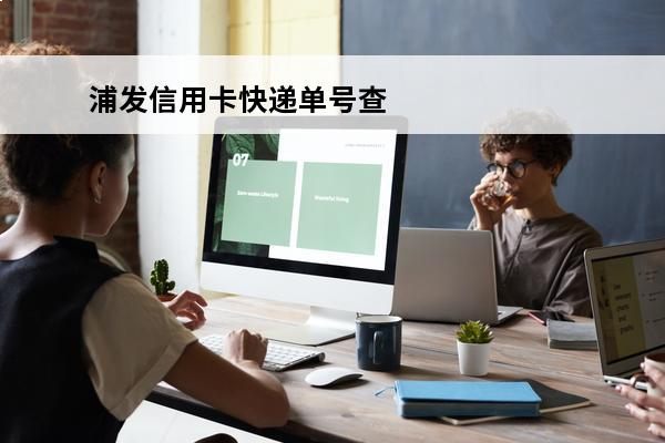 浦发信用卡快递单号查询
 浦发信用卡快递单号查询电话