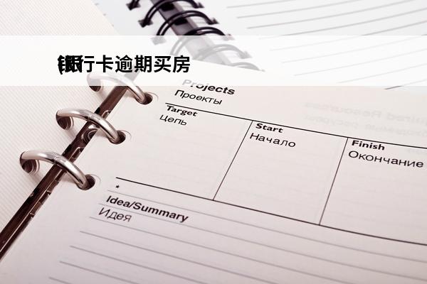 银行卡逾期买房
(银行卡逾期买房怎么办)