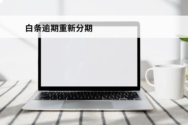 白条逾期重新分期
 白条逾期重新分期会怎么样