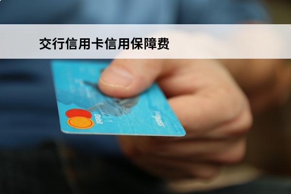 交行信用卡信用保障费
(交通银行为什么有信用保障收费,怎么取消)