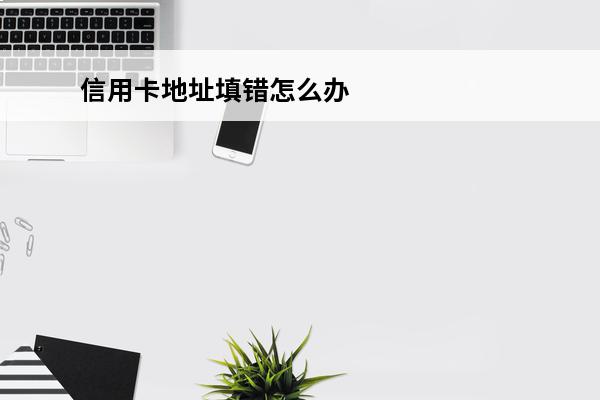 信用卡地址填错怎么办
(填信用卡地址怎么填)