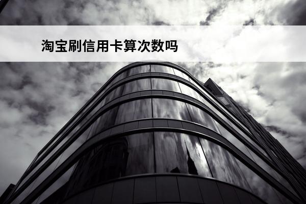 淘宝刷信用卡算次数吗
 淘宝刷信用卡收手续费吗