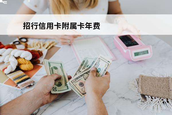 招行信用卡附属卡年费
(招商附属卡会有额度吗)