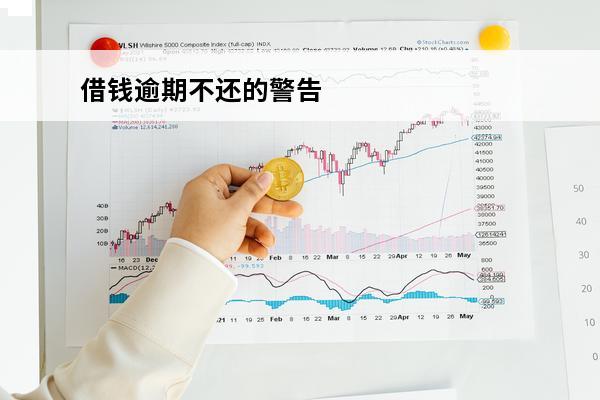 借钱逾期不还的警告
(借钱逾期了)