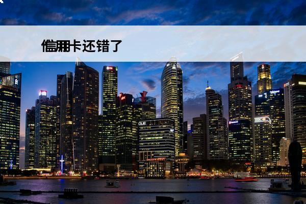 信用卡还错了
 信用卡还错了怎么办