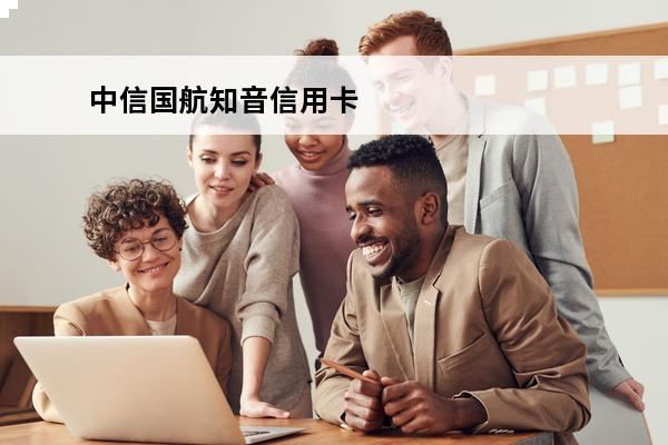 中信国航知音信用卡
(中信银行国航知音卡)