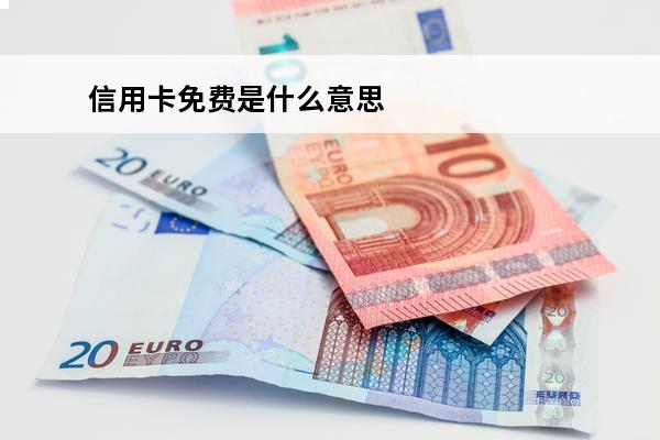 信用卡免费是什么意思
 信用卡免费是什么意思?