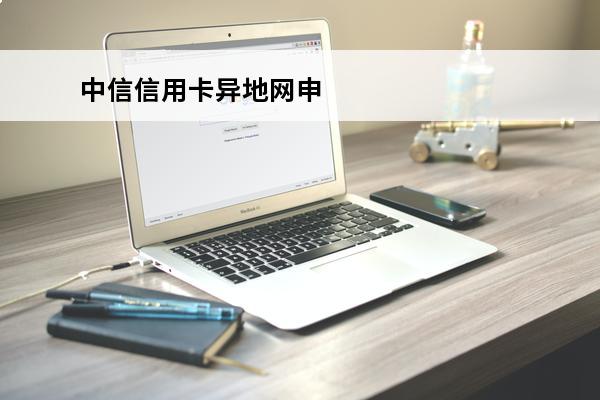 中信信用卡异地网申
 中信以卡办卡网申