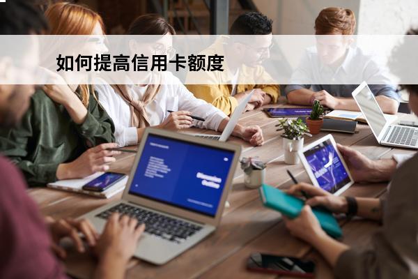 如何提高信用卡额度
 如何提高信用卡额度?
