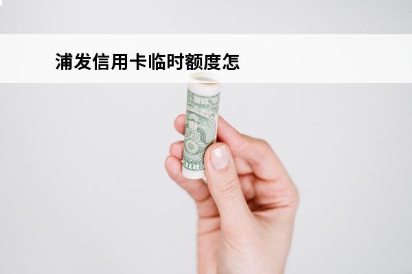 浦发信用卡临时额度怎么申请
 浦发信用卡临时额度申请万佣金