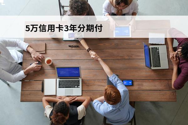 5万信用卡3年分期付款
(5万信用卡3年分期付款怎么算)