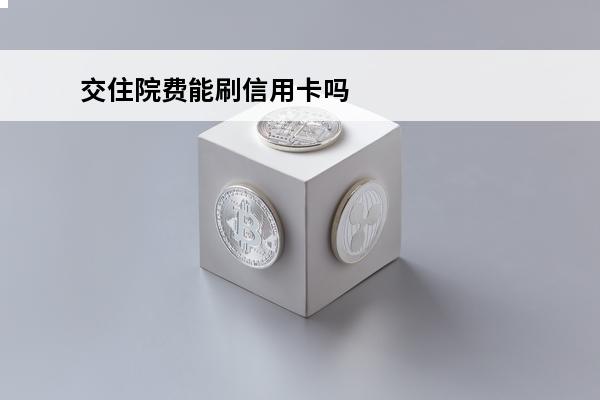 交住院费能刷信用卡吗
(交住院费能刷信用卡吗怎么刷)