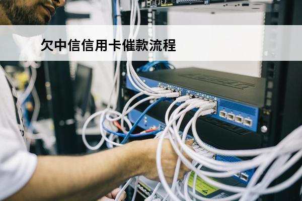 欠中信信用卡催款流程
 中信银行催款的招数